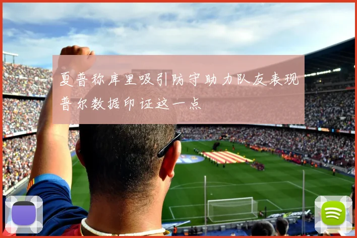 夏普称库里吸引防守助力队友表现普尔数据印证这一点