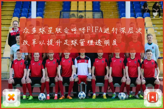 众多球星联合呼吁FIFA进行深层次改革以提升足球管理透明度